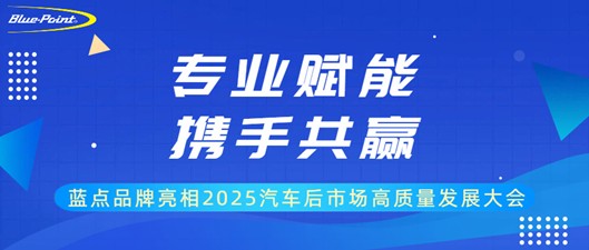 专业赋能，携手共赢：蓝点品牌亮相2025汽车后市场高质量发展大会，助推产业高质量发展